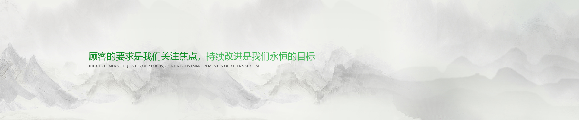 顧客的要求是我們關(guān)注焦點(diǎn)，持續(xù)改進(jìn)是我們永遠(yuǎn)的目標(biāo)。